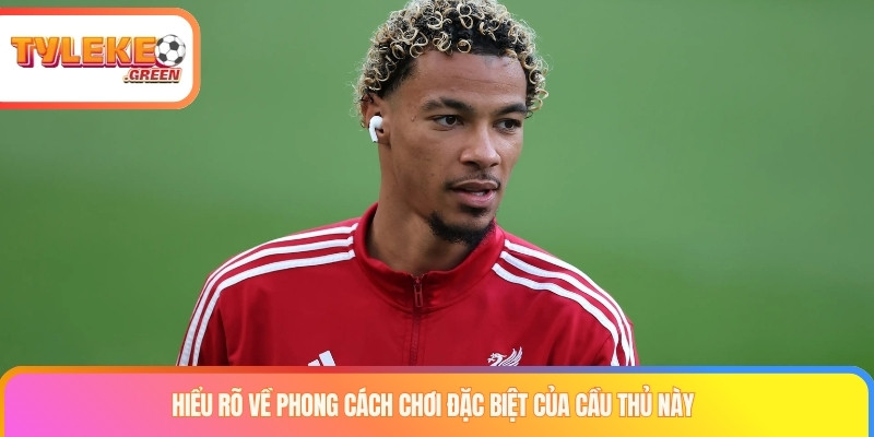 Hiểu rõ về phong cách chơi đặc biệt của cầu thủ này