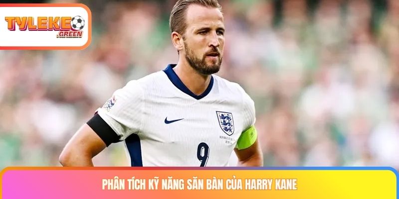 Phân tích kỹ năng săn bàn của Harry Kane