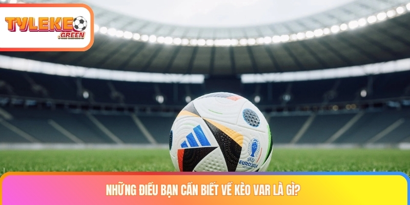Những điều bạn cần biết về kèo var là gì?