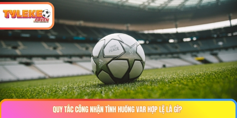 Quy tắc công nhận tình huống var hợp lệ là gì?