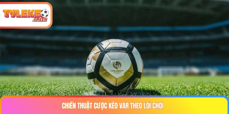 Chiến thuật cược kèo var theo lối chơi