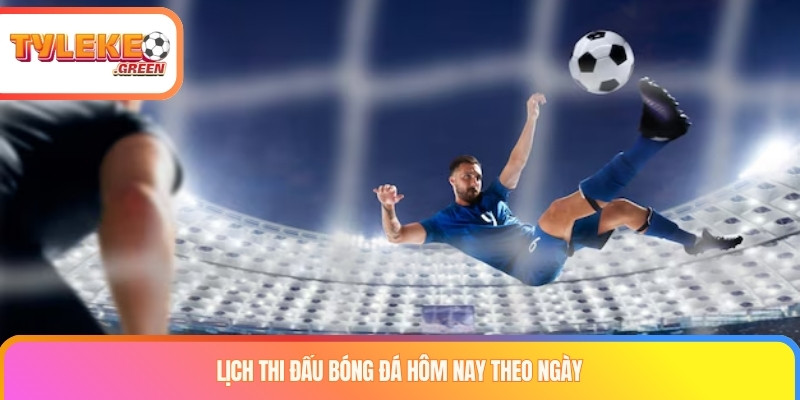 Lịch thi đấu bóng đá hôm nay theo ngày