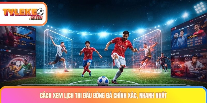 Cách xem lịch thi đấu bóng đá chính xác, nhanh nhất