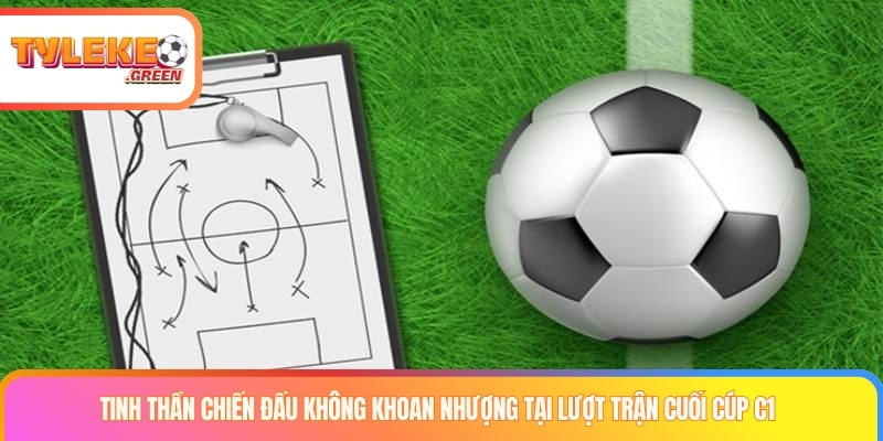 Tinh thần chiến đấu không khoan nhượng tại lượt trận cuối cúp C1