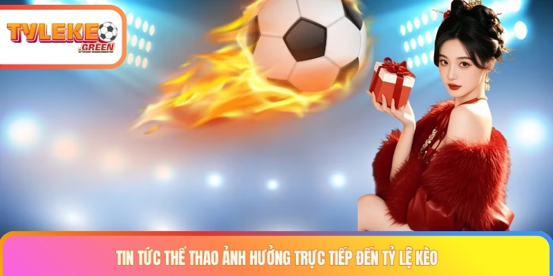 Tin tức thể thao ảnh hưởng trực tiếp đến tỷ lệ kèo